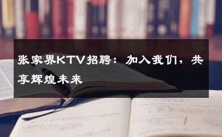 张家界KTV招聘：加入我们，共享辉煌未来