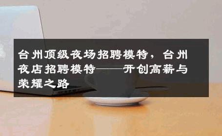 台州顶级夜场招聘模特，台州夜店招聘模特——开创高薪与荣耀之路