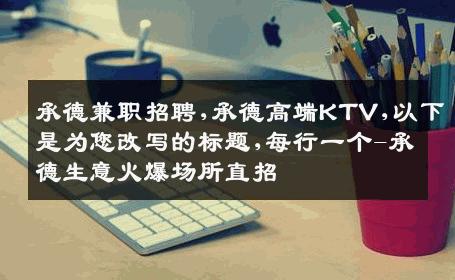 承德兼职招聘,承德高端KTV,以下是为您改写的标题,每行一个-承德生意火爆场所直招