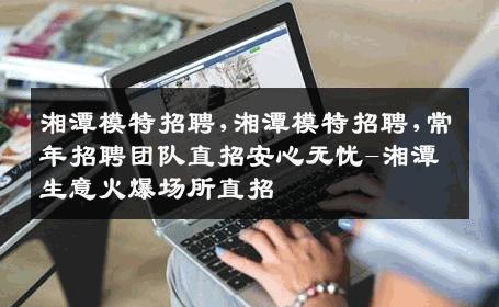 湘潭模特招聘,湘潭模特招聘,常年招聘团队直招安心无忧-湘潭生意火爆场所直招