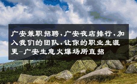 广安兼职招聘,广安夜店排行,加入我们的团队,让你的职业生涯更-广安生意火爆场所直招