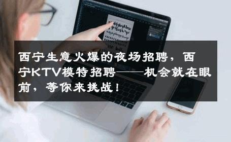 西宁生意火爆的夜场招聘，西宁KTV模特招聘——机会就在眼前，等你来挑战！