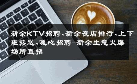 新余KTV招聘,新余夜店排行,上下班接送,暖心招聘-新余生意火爆场所直招