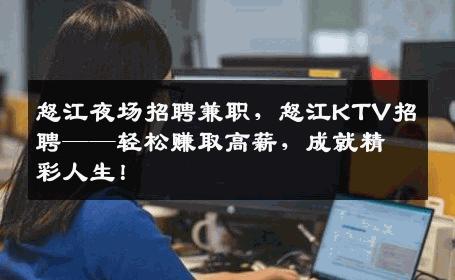 怒江夜场招聘兼职，怒江KTV招聘——轻松赚取高薪，成就精彩人生！