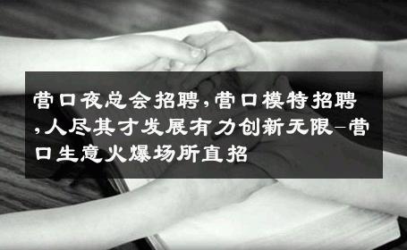 营口夜总会招聘,营口模特招聘,人尽其才发展有力创新无限-营口生意火爆场所直招
