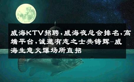威海KTV招聘,威海夜总会排名,高端平台,诚邀有志之士共铸辉-威海生意火爆场所直招