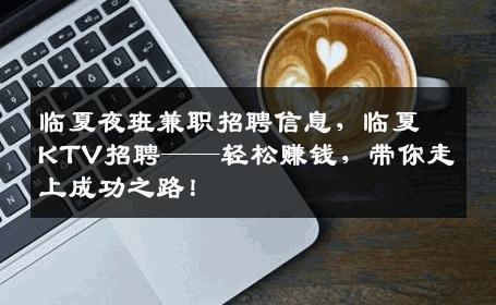临夏夜班兼职招聘信息，临夏KTV招聘——轻松赚钱，带你走上成功之路！