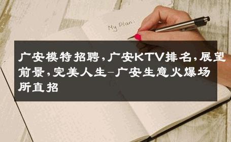 广安模特招聘,广安KTV排名,展望前景,完美人生-广安生意火爆场所直招