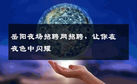 岳阳夜场招聘网招聘，让你在夜色中闪耀