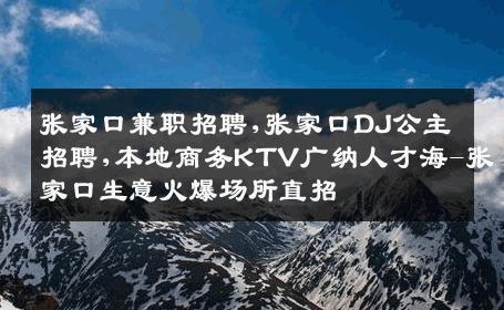 张家口兼职招聘,张家口DJ公主招聘,本地商务KTV广纳人才海-张家口生意火爆场所直招