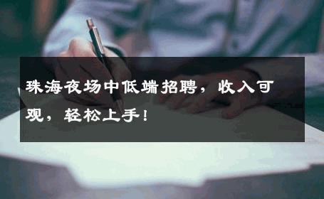 珠海夜场中低端招聘，收入可观，轻松上手！