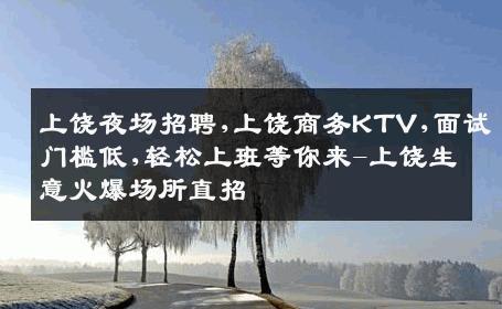 上饶夜场招聘,上饶商务KTV,面试门槛低,轻松上班等你来-上饶生意火爆场所直招