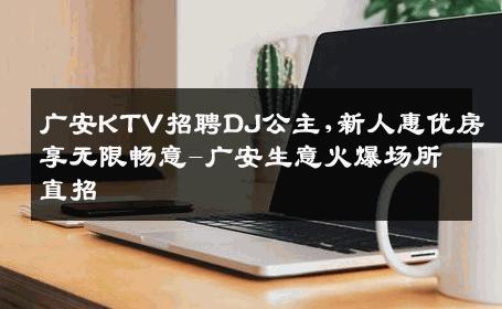 广安KTV招聘DJ公主,新人惠优房享无限畅意-广安生意火爆场所直招