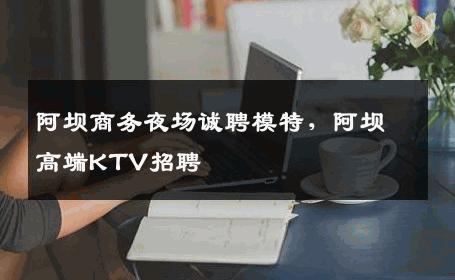 阿坝商务夜场诚聘模特，阿坝高端KTV招聘
