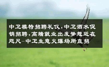中卫模特招聘礼仪,中卫酒水促销招聘,高端就业出发梦想近在咫尺-中卫生意火爆场所直招