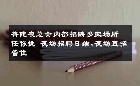 普陀夜总会内部招聘多家场所任你挑 夜场招聘日结,夜场直招管住