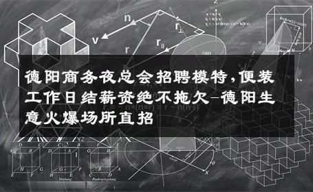 德阳商务夜总会招聘模特,便装工作日结薪资绝不拖欠-德阳生意火爆场所直招