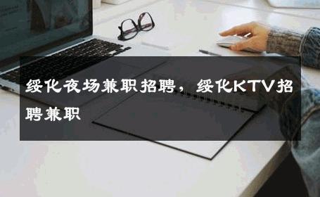 绥化夜场兼职招聘，绥化KTV招聘兼职