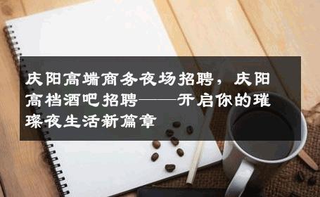 庆阳高端商务夜场招聘，庆阳高档酒吧招聘——开启你的璀璨夜生活新篇章
