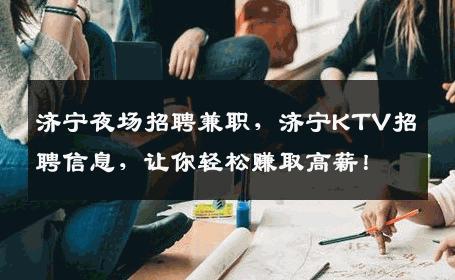 济宁夜场招聘兼职，济宁KTV招聘信息，让你轻松赚取高薪！