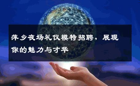 萍乡夜场礼仪模特招聘，展现你的魅力与才华