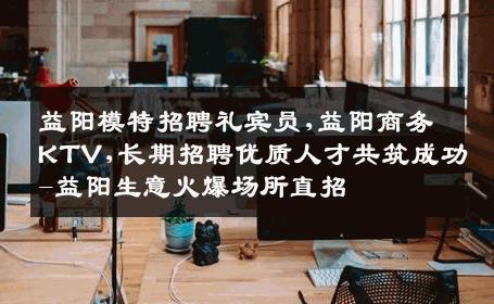 益阳模特招聘礼宾员,益阳商务KTV,长期招聘优质人才共筑成功-益阳生意火爆场所直招
