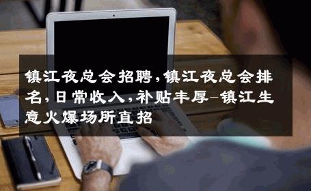 镇江夜总会招聘,镇江夜总会排名,日常收入,补贴丰厚-镇江生意火爆场所直招