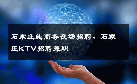 石家庄纯商务夜场招聘，石家庄KTV招聘兼职