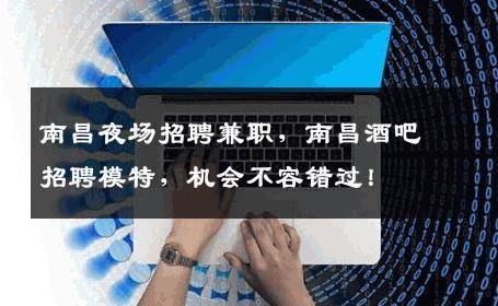 南昌夜场招聘兼职，南昌酒吧招聘模特，机会不容错过！