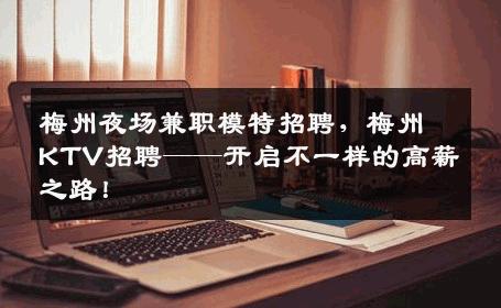 梅州夜场兼职模特招聘，梅州KTV招聘——开启不一样的高薪之路！