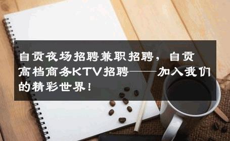 自贡夜场招聘兼职招聘，自贡高档商务KTV招聘——加入我们的精彩世界！