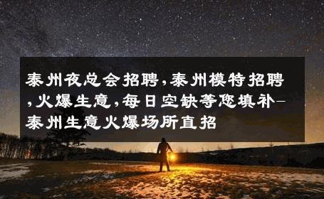 泰州夜总会招聘,泰州模特招聘,火爆生意,每日空缺等您填补-泰州生意火爆场所直招