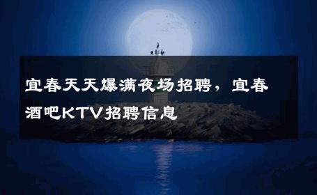 宜春天天爆满夜场招聘，宜春酒吧KTV招聘信息