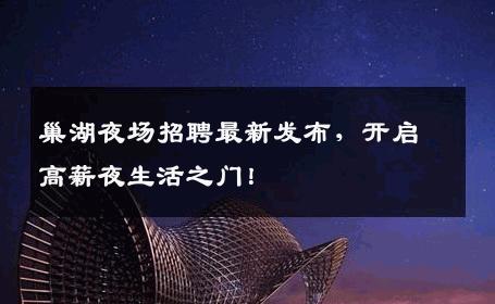 巢湖夜场招聘最新发布，开启高薪夜生活之门！