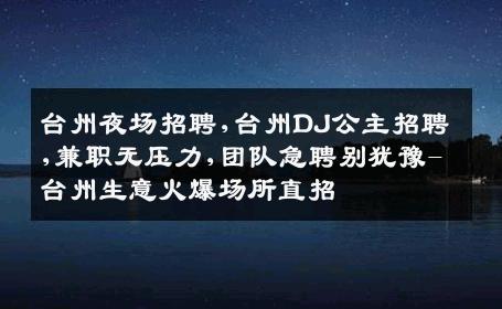 台州夜场招聘,台州DJ公主招聘,兼职无压力,团队急聘别犹豫-台州生意火爆场所直招