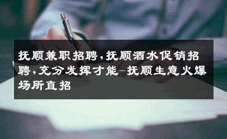 抚顺兼职招聘,抚顺酒水促销招聘,充分发挥才能-抚顺生意火爆场所直招