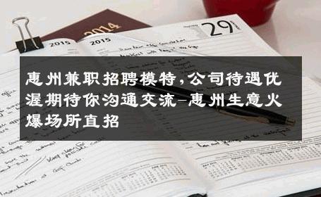 惠州兼职招聘模特,公司待遇优渥期待你沟通交流-惠州生意火爆场所直招