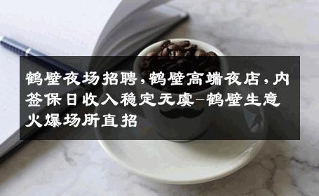 鹤壁夜场招聘,鹤壁高端夜店,内签保日收入稳定无虞-鹤壁生意火爆场所直招
