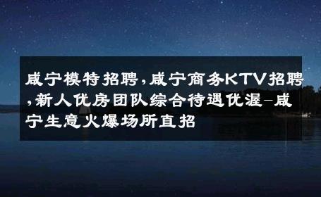 咸宁模特招聘,咸宁商务KTV招聘,新人优房团队综合待遇优渥-咸宁生意火爆场所直招