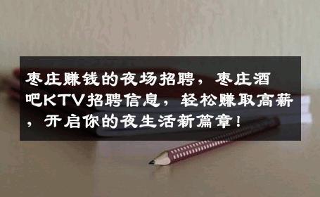 枣庄赚钱的夜场招聘，枣庄酒吧KTV招聘信息，轻松赚取高薪，开启你的夜生活新篇章！