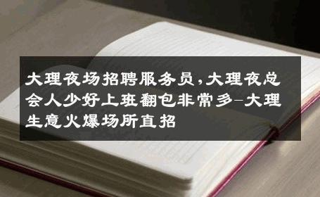 大理夜场招聘服务员,大理夜总会人少好上班翻包非常多-大理生意火爆场所直招