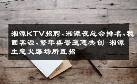 湘潭KTV招聘,湘潭夜总会排名,稳固客源,繁华盛景邀您共创-湘潭生意火爆场所直招