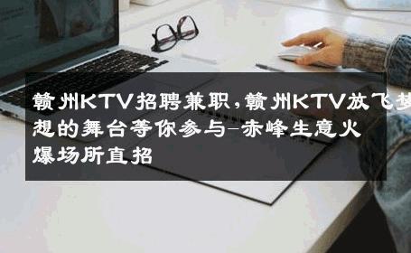 赣州KTV招聘兼职,赣州KTV放飞梦想的舞台等你参与-赤峰生意火爆场所直招