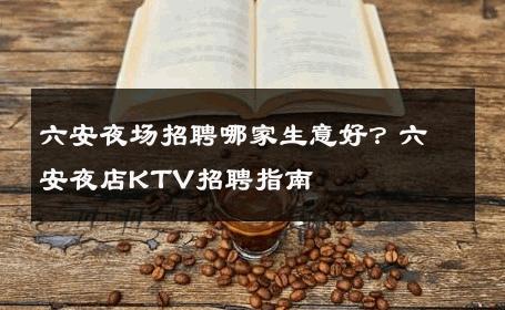 六安夜场招聘哪家生意好？六安夜店KTV招聘指南