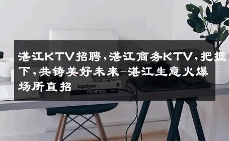 湛江KTV招聘,湛江商务KTV,把握当下,共铸美好未来-湛江生意火爆场所直招