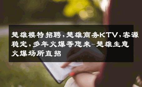 楚雄模特招聘,楚雄商务KTV,客源稳定,多年火爆等您来-楚雄生意火爆场所直招