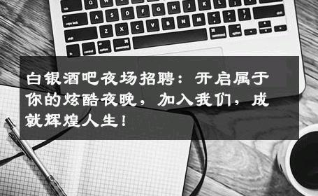白银酒吧夜场招聘：开启属于你的炫酷夜晚，加入我们，成就辉煌人生！