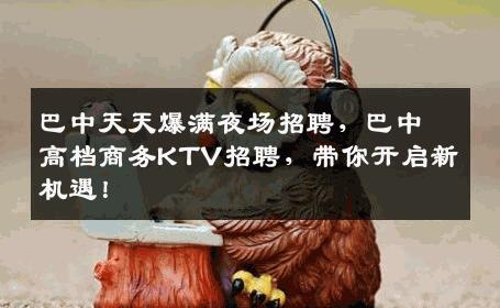 巴中天天爆满夜场招聘，巴中高档商务KTV招聘，带你开启新机遇！