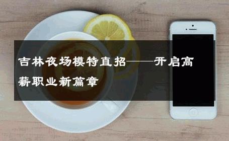 吉林夜场模特直招——开启高薪职业新篇章