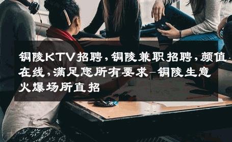 铜陵KTV招聘,铜陵兼职招聘,颜值在线,满足您所有要求-铜陵生意火爆场所直招